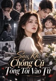 Sau Khi Chồng Cũ Tống Tôi Vào Tù